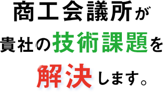 商工会議所が貴社の技術課題を解決します。