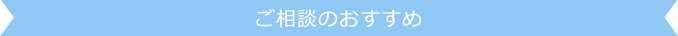 ご相談のおすすめ